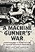 A Machine Gunner's War: From Normandy to Victory with the 1st Infantry Division in World War II