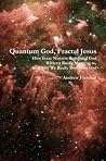 Quantum God, Fractal Jesus: How Isaac Newton Redefined God Without Really Meaning to, And Why We Really Don%u2019t Get God