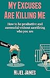 Book cover for My Excuses Are Killing Me: How to be productive and successful without sacrificing who you are