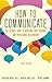 How to Communicate: The Ultimate Guide to Improving Your Personal and Professional Relationships