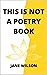 This Is Not A Poetry Book by Jane Wilson