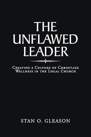 The Unflawed Leader: Creating a Culture of Christlike Wellness in the Local Church