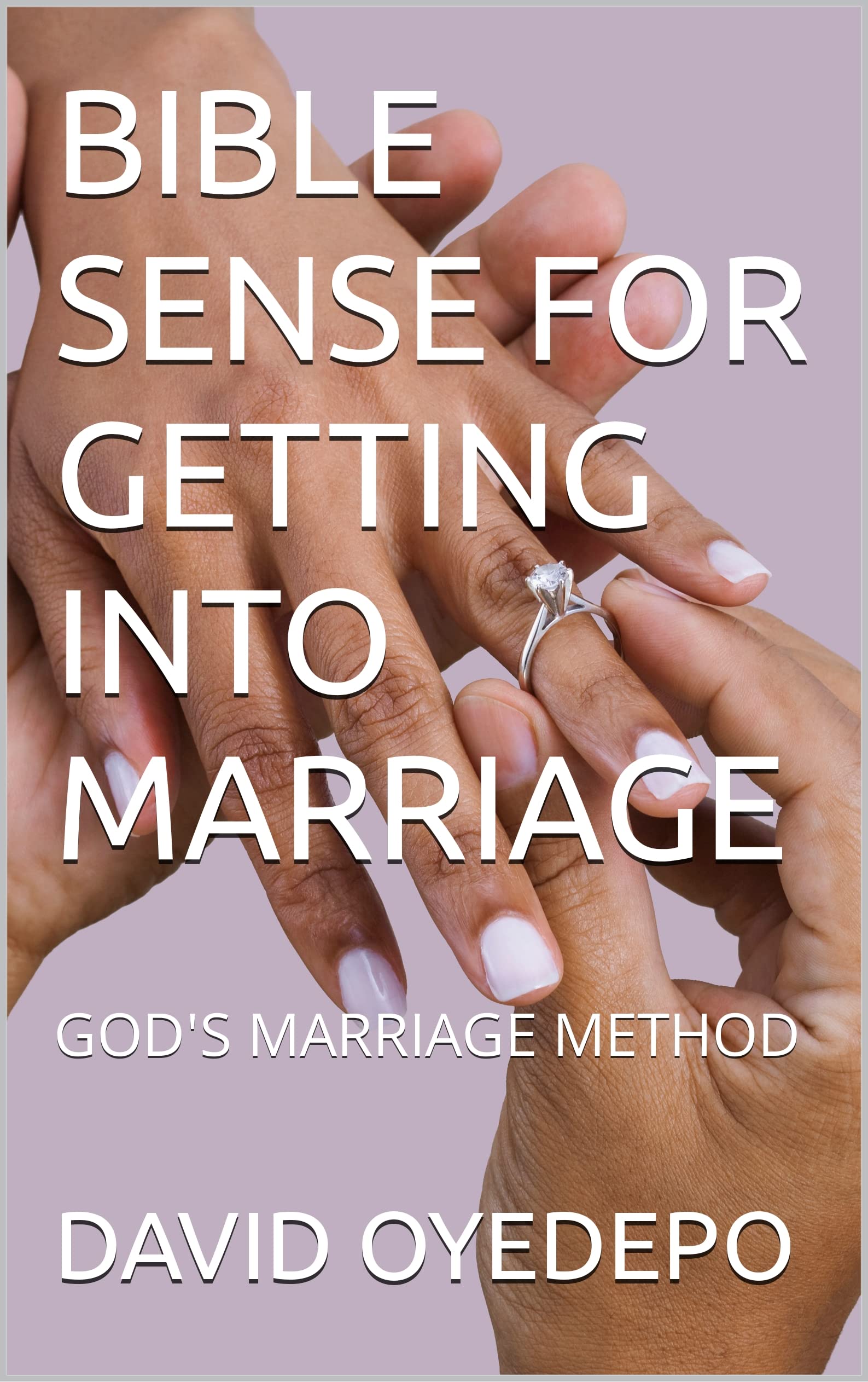 BIBLE SENSE FOR GETTING INTO MARRIAGE: GOD'S MARRIAGE METHOD (Kindle Edition)