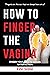 How to Finger the Vagina for Total Sexual Satisfaction: Fingering Made Simple Book