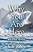 Why You Are Here: and other...