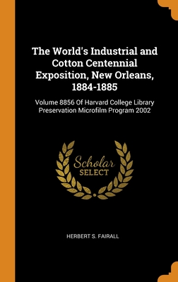 The World's Industrial and Cotton Centennial Exposition, New Orleans, 1884-1885: Volume 8856 Of Harvard College Library Preservation Microfilm Program 2002