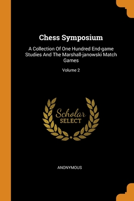 Chess Symposium: A Collection Of One Hundred End-game Studies And The Marshall-janowski Match Games; Volume 2