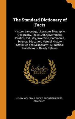 The Standard Dictionary of Facts: History, Language, Literature, Biography, Geography, Travel, Art, Government, Politics, Industry, Invention, ... : A Practical Handbook of Ready Referen