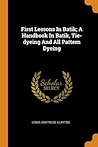 First Lessons In Batik; A Handbook In Batik, Tie-dyeing And All Pattern Dyeing