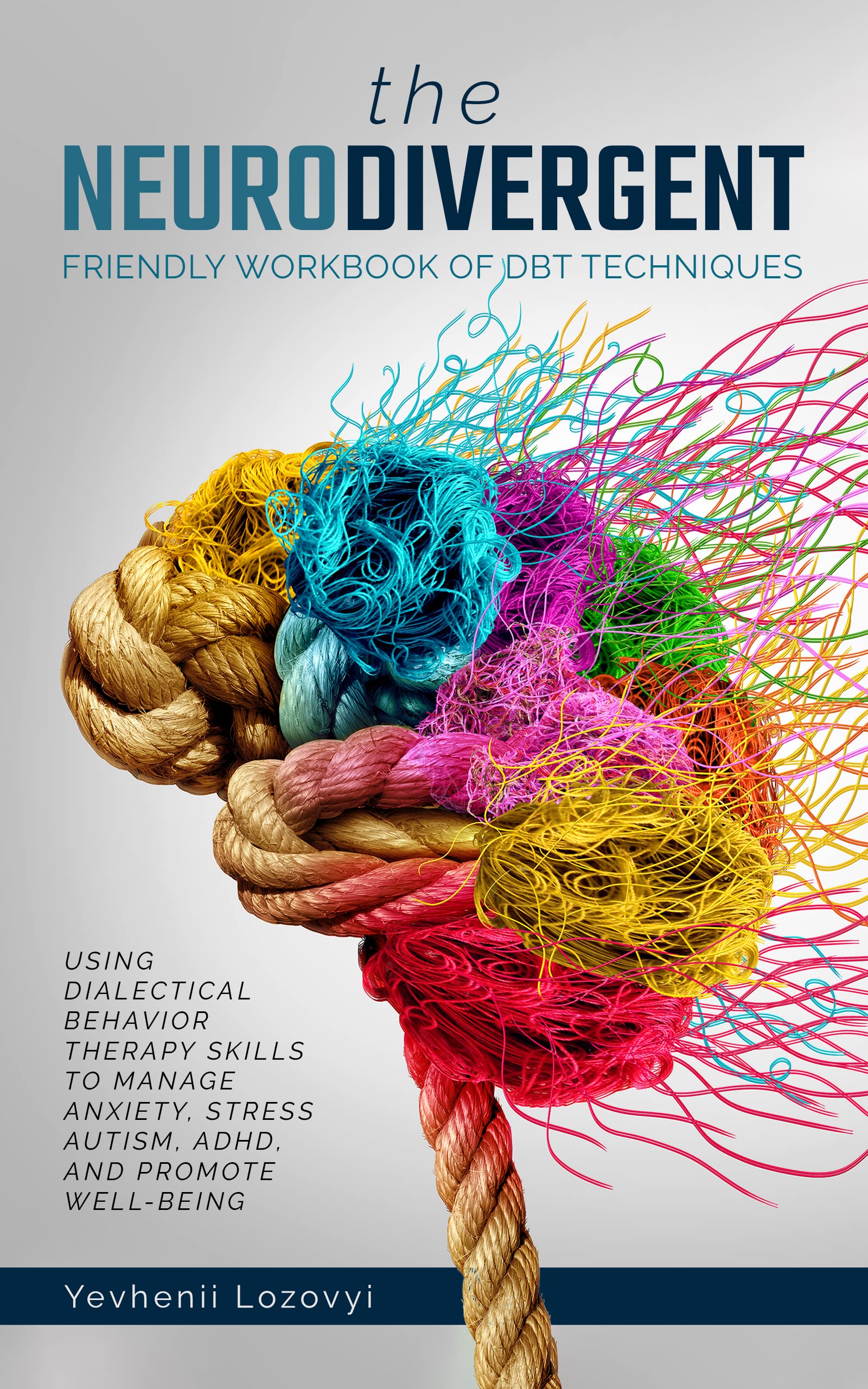 The Neurodivergent Friendly Workbook of DBT Techniques Using Dialectical Behavior Therapy To Manage Anxiety Stress Autism ADHD and Promote Well-Being (Mental Health Workbooks 3)