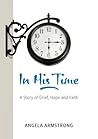 In His Time: A Story of Grief, Hope and Faith In His Time: A Story of Grief, Hope and Faith