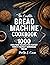 The Complete Bread Machine Cookbook: 1000 Foolproof Recipes for Perfect Family-Friendly Homemade Bread
