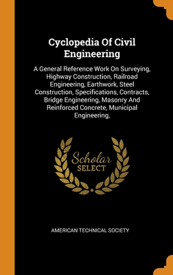 Cyclopedia Of Civil Engineering: A General Reference Work On Surveying, Highway Construction, Railroad Engineering, Earthwork, Steel Construction, ... Reinforced Concrete, Municipal Engineering,