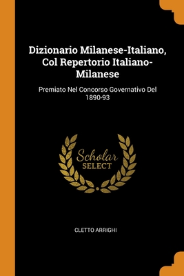 Dizionario Milanese-Italiano, Col Repertorio Italiano-Milanese: Premiato Nel Concorso Governativo Del 1890-93