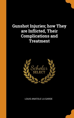 Gunshot Injuries; how They are Inflicted, Their Complications and Treatment