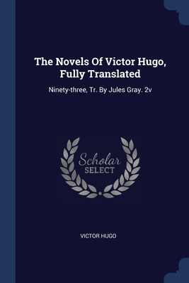 The Novels Of Victor Hugo, Fully Translated: Ninety-three, Tr. By Jules Gray. 2v