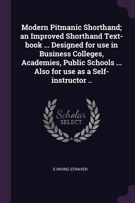 Modern Pitmanic Shorthand; an Improved Shorthand Text-book ... Designed for use in Business Colleges, Academies, Public Schools ... Also for use as a Self-instructor ..
