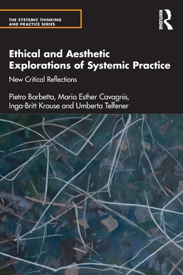 Ethical and Aesthetic Explorations of Systemic Practice: New Critical Reflections (The Systemic Thinking and Practice Series)