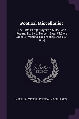 Poetical Miscellanies: The Fifth Part [of Dryden's Miscellany Poems. Ed. By J. Tonson. Sigs. F4,5 Are Cancels. Wanting The Frontisp. And Half-title]