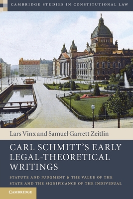 Carl Schmitt's Early Legal-Theoretical Writings: Statute and Judgment and the Value of the State and the Significance of the Individual (Cambridge Studies in Constitutional Law)