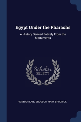 Egypt Under the Pharaohs: A History Derived Entirely From the Monuments