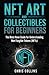 NFT Art and Collectibles for Beginners: The Must Have Guide for Understanding Non Fungible Tokens (NFTs)