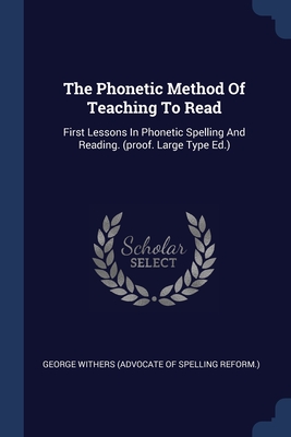 The Phonetic Method Of Teaching To Read: First Lessons In Phonetic Spelling And Reading. (proof. Large Type Ed.)