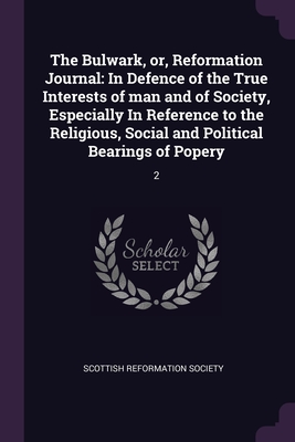 The Bulwark, or, Reformation Journal: In Defence of the True Interests of man and of Society, Especially In Reference to the Religious, Social and Political Bearings of Popery: 2