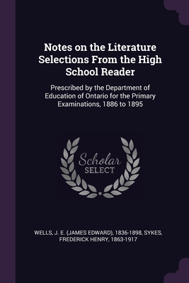 Notes on the Literature Selections From the High School Reader: Prescribed by the Department of Education of Ontario for the Primary Examinations, 1886 to 1895