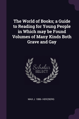 The World of Books; a Guide to Reading for Young People in Which may be Found Volumes of Many Kinds Both Grave and Gay