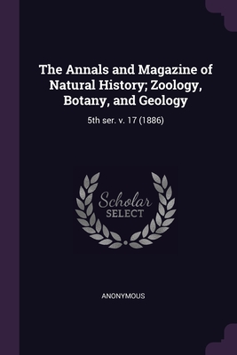 The Annals and Magazine of Natural History; Zoology, Botany, and Geology: 5th ser. v. 17 (1886)