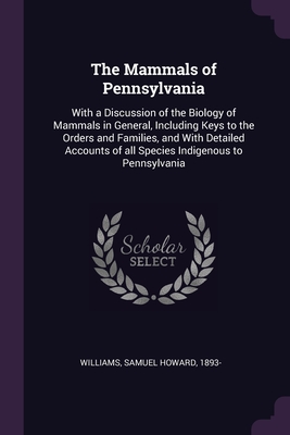 The Mammals of Pennsylvania: With a Discussion of the Biology of Mammals in General, Including Keys to the Orders and Families, and With Detailed Accounts of all Species Indigenous to Pennsylvania