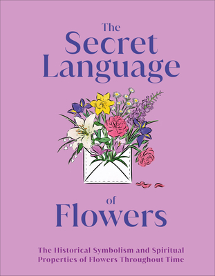 The Secret Language of Flowers: The Historical Symbolism and Spiritual Properties of Flowers Throughout Time (DK Secret Histories)