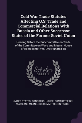 Cold War Trade Statutes Affecting U.S. Trade and Commercial Relations With Russia and Other Successor States of the Former Soviet Union: Hearing ... House of Representatives, One Hundred Th