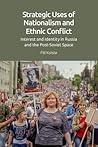 Strategic Uses of Nationalism and Ethnic Conflict: Interest and Identity in Russia and the Post-Soviet Space