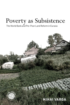 Poverty as Subsistence: The World Bank and Pro-Poor Land Reform in Eurasia (Emerging Frontiers in the Global Economy)