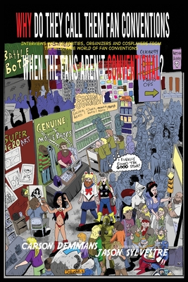 Why Do They Call Them Fan Conventions When the Fans Aren't Conventional?: Interviews with Celebrities, Organizers and Cosplayers from the Wild, Wide World of Fan Conventions