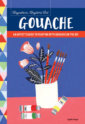 Anywhere, Anytime Art: Gouache: An Artist's Colorful Guide to Drawing on the Go!