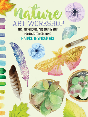 Nature Art Workshop: Tips, Techniques, and Step-By-Step Projects for Creating Nature-Inspired Art