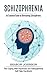 Schizophrenia: An Essential Guide to Overcoming Schizophrenia (The Coping With Psychosis and Schizophrenia Self Help Handbook)