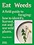 Eat Weeds: A Field Guide to Foraging: How to Identify, Harvest, Eat and Use Wild Plants