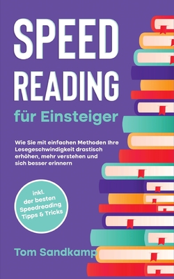 Speed Reading für Einsteiger: Wie Sie mit einfachen Methoden Ihre Lesegeschwindigkeit drastisch erhöhen, mehr verstehen und sich besser erinnern - ... Speedreading Tipps & Tricks (German Edition)