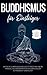 Buddhismus für Einsteiger: Wie Sie die Lehren Buddhas leicht verstehen und in Ihren Alltag integrieren für ein Leben voller Zufriedenheit und Glück - ... & Entspannungsübungen (German Edition)