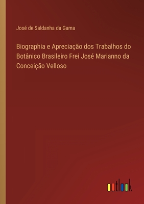 Biographia e Apreciação dos Trabalhos do Botânico Brasileiro Frei José Marianno da Conceição Velloso (Portuguese Edition)