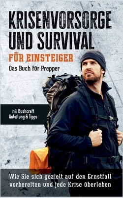 Krisenvorsorge und Survival für Einsteiger: Das Buch für Prepper: Wie Sie sich gezielt auf den Ernstfall vorbereiten und jede Krise überleben - inkl. Bushcraft Anleitung & Tipps (German Edition)