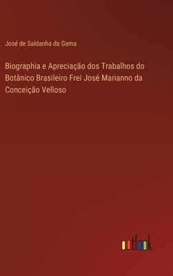 Biographia e Apreciação dos Trabalhos do Botânico Brasileiro Frei José Marianno da Conceição Velloso (Portuguese Edition)