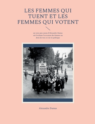 Les Femmes qui tuent et les Femmes qui votent: un texte peu connu d'Alexandre Dumas où il réclame l'accession des femmes au droit de vote et à la vie politique (French Edition)
