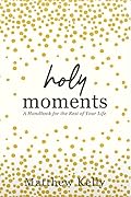 Holy Moments: A handbook for the rest of your life