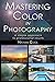 Mastering Color in Photography: A simple approach to professional results
