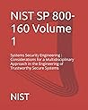 Systems Security Engineering: Considerations for a Multidisciplinary Approach in the Engineering of Trustworthy Secure Systems NIST SP 800-160 Volume 1